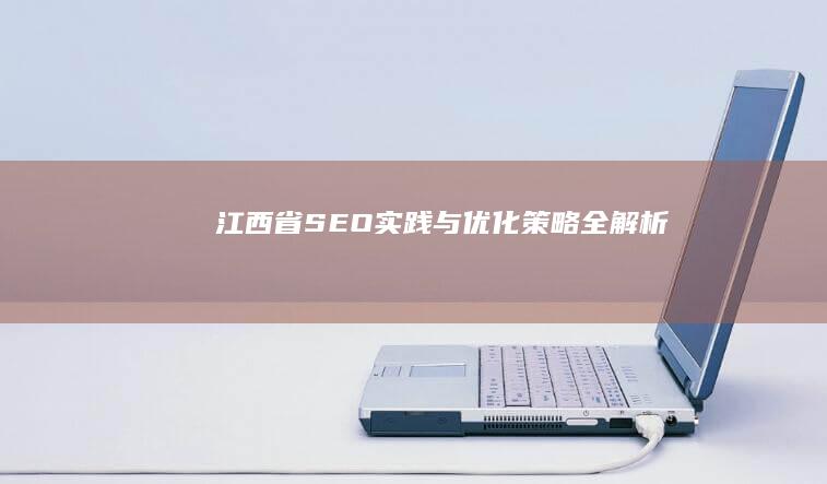 江西省SEO实践与优化策略全解析